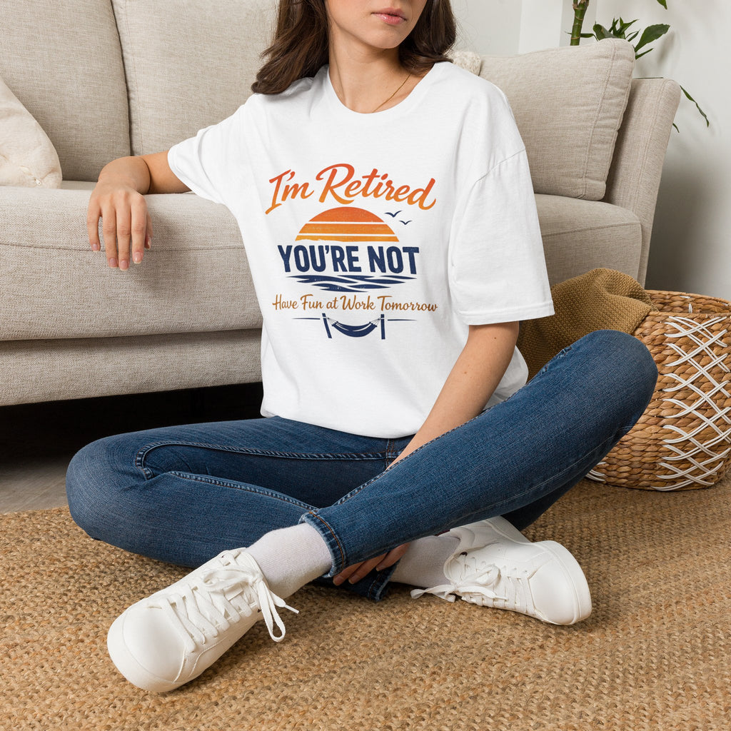 I'm Retired, You're Not. Have Fun At Work Tomorrow T-Shirt