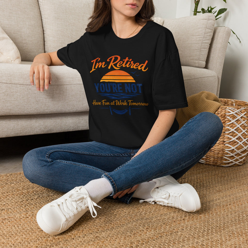I'm Retired, You're Not. Have Fun At Work Tomorrow T-Shirt