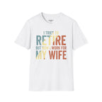 I Tried To Retire But Now I Work For My Wife T-Shirt