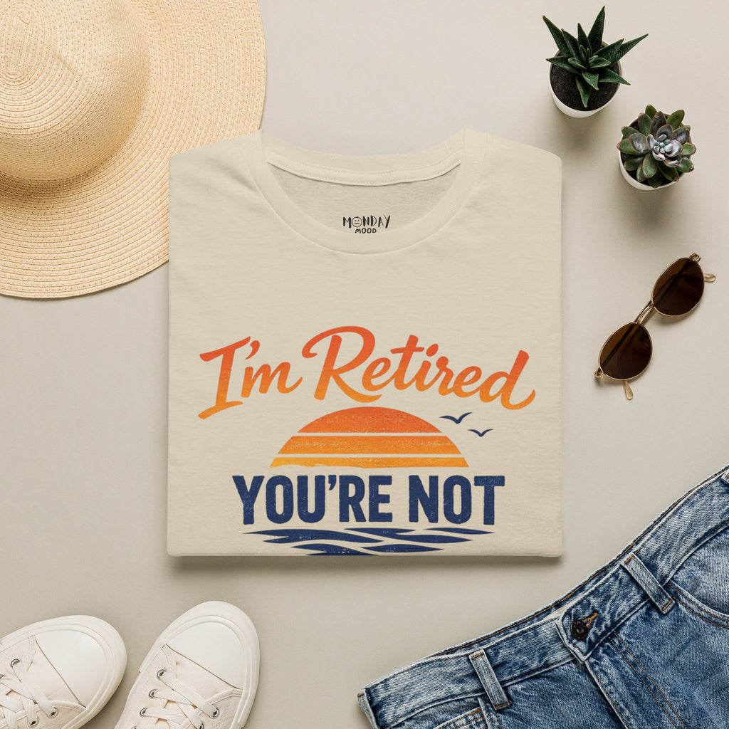 I'm Retired, You're Not. Have Fun At Work Tomorrow T-Shirt