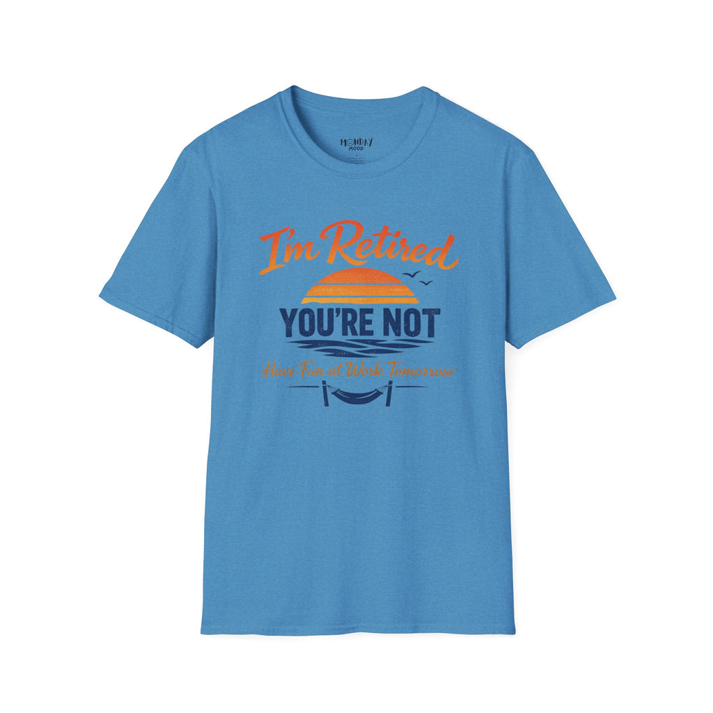 I'm Retired, You're Not. Have Fun At Work Tomorrow T-Shirt