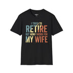 I Tried To Retire But Now I Work For My Wife T-Shirt