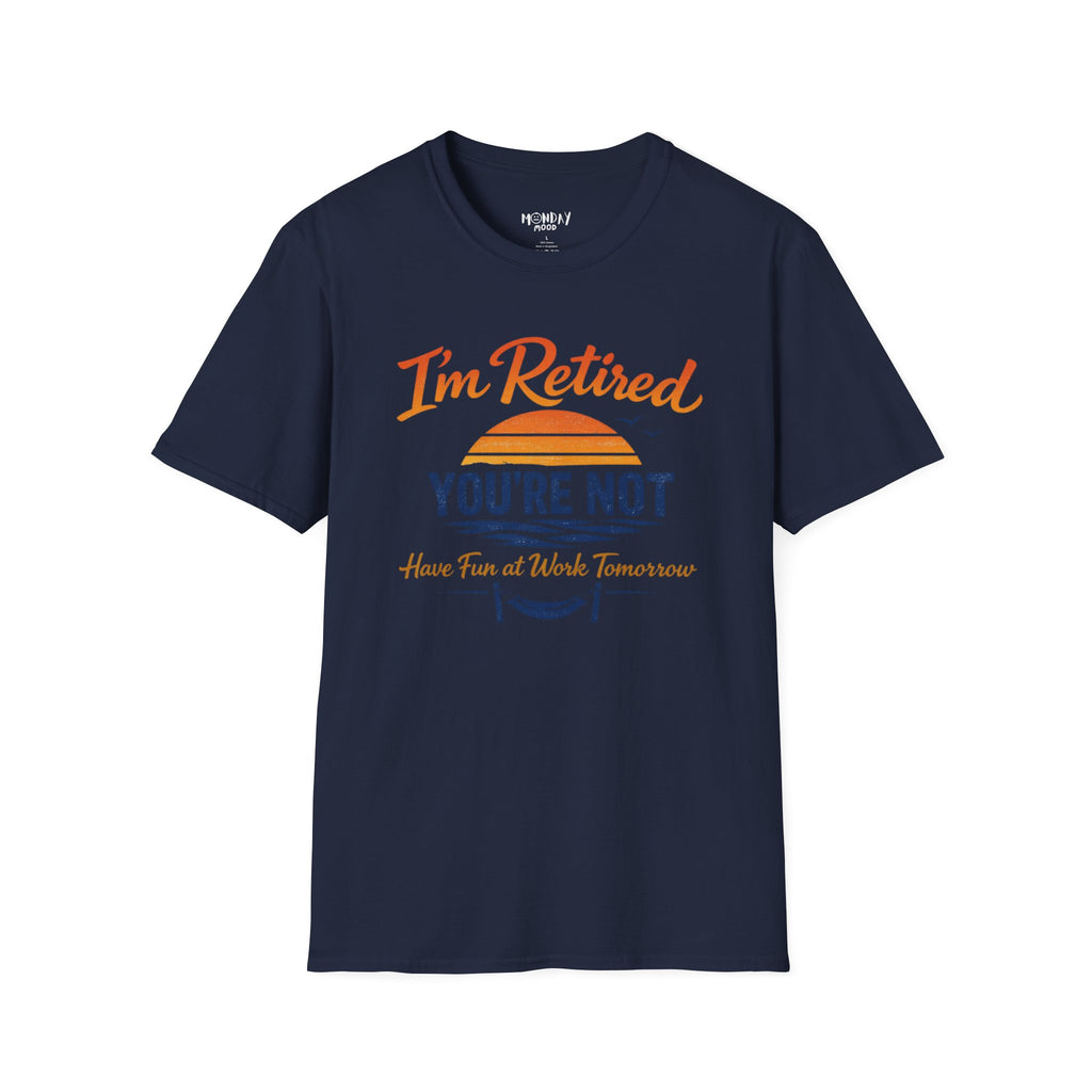 I'm Retired, You're Not. Have Fun At Work Tomorrow T-Shirt