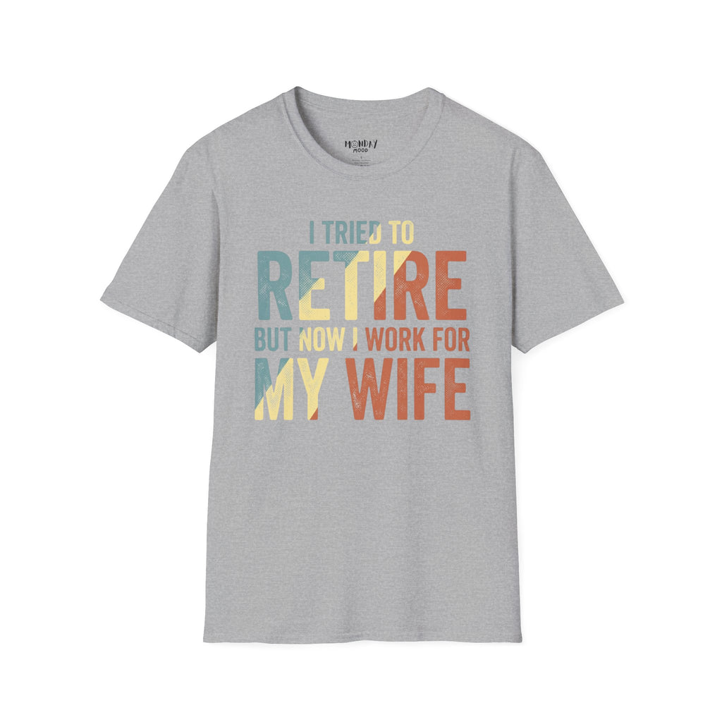 I Tried To Retire But Now I Work For My Wife T-Shirt