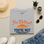 I'm Retired, You're Not. Have Fun At Work Tomorrow T-Shirt