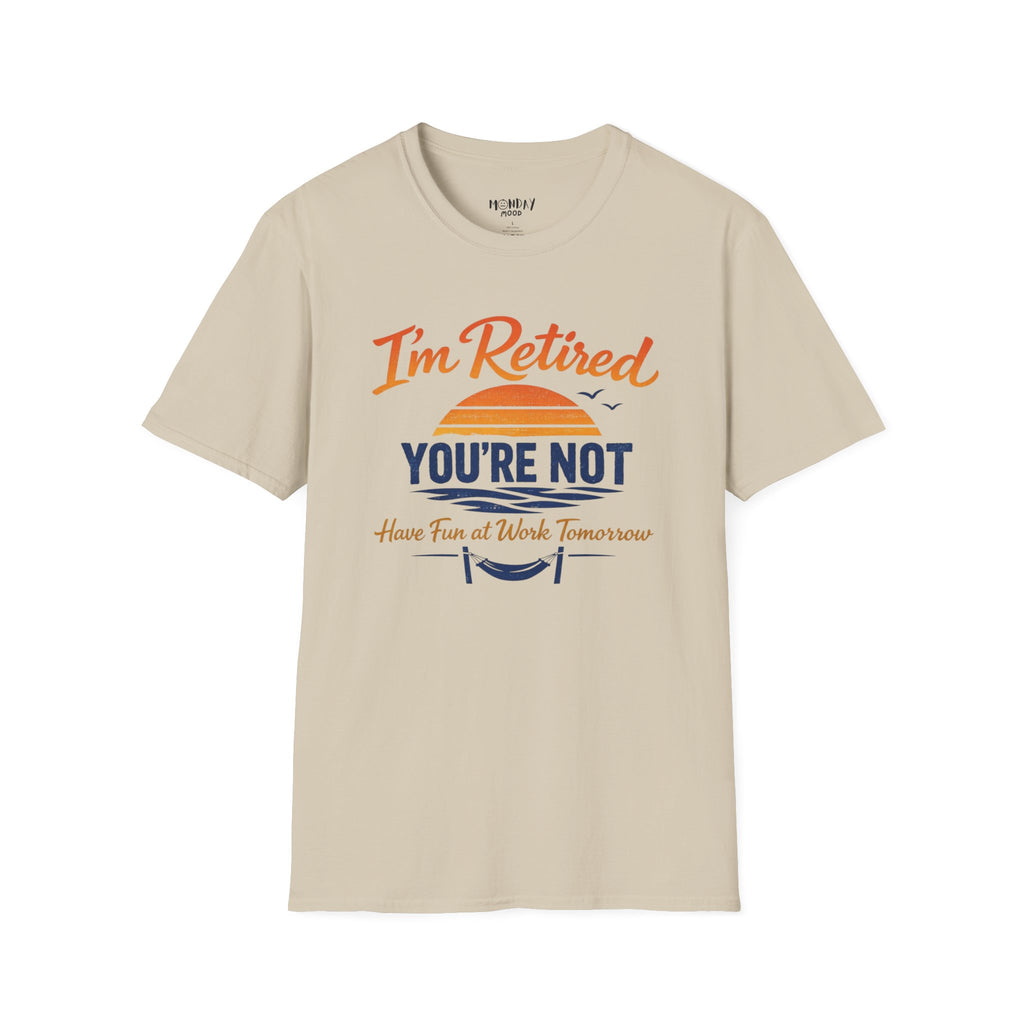 I'm Retired, You're Not. Have Fun At Work Tomorrow T-Shirt