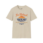 I'm Retired, You're Not. Have Fun At Work Tomorrow T-Shirt