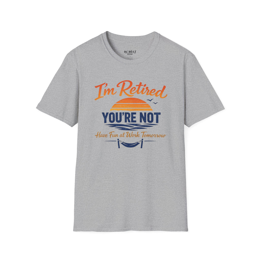 I'm Retired, You're Not. Have Fun At Work Tomorrow T-Shirt