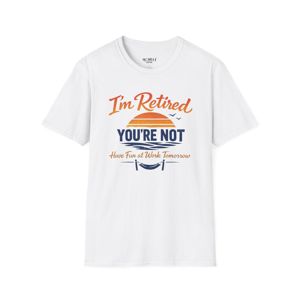 I'm Retired, You're Not. Have Fun At Work Tomorrow T-Shirt