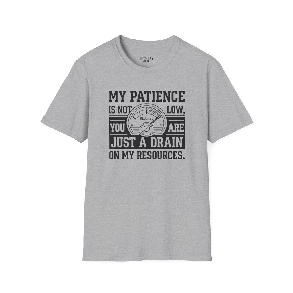 My Patience Is Not Low You Are Just A Drain On My Resources T-Shirt
