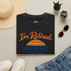 I'm Retired, You're Not. Have Fun At Work Tomorrow T-Shirt