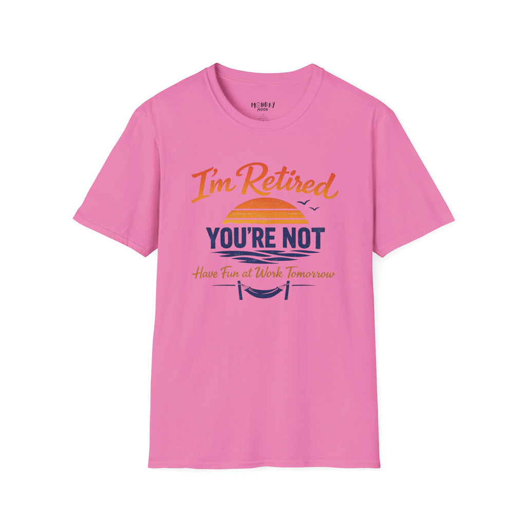 I'm Retired, You're Not. Have Fun At Work Tomorrow T-Shirt