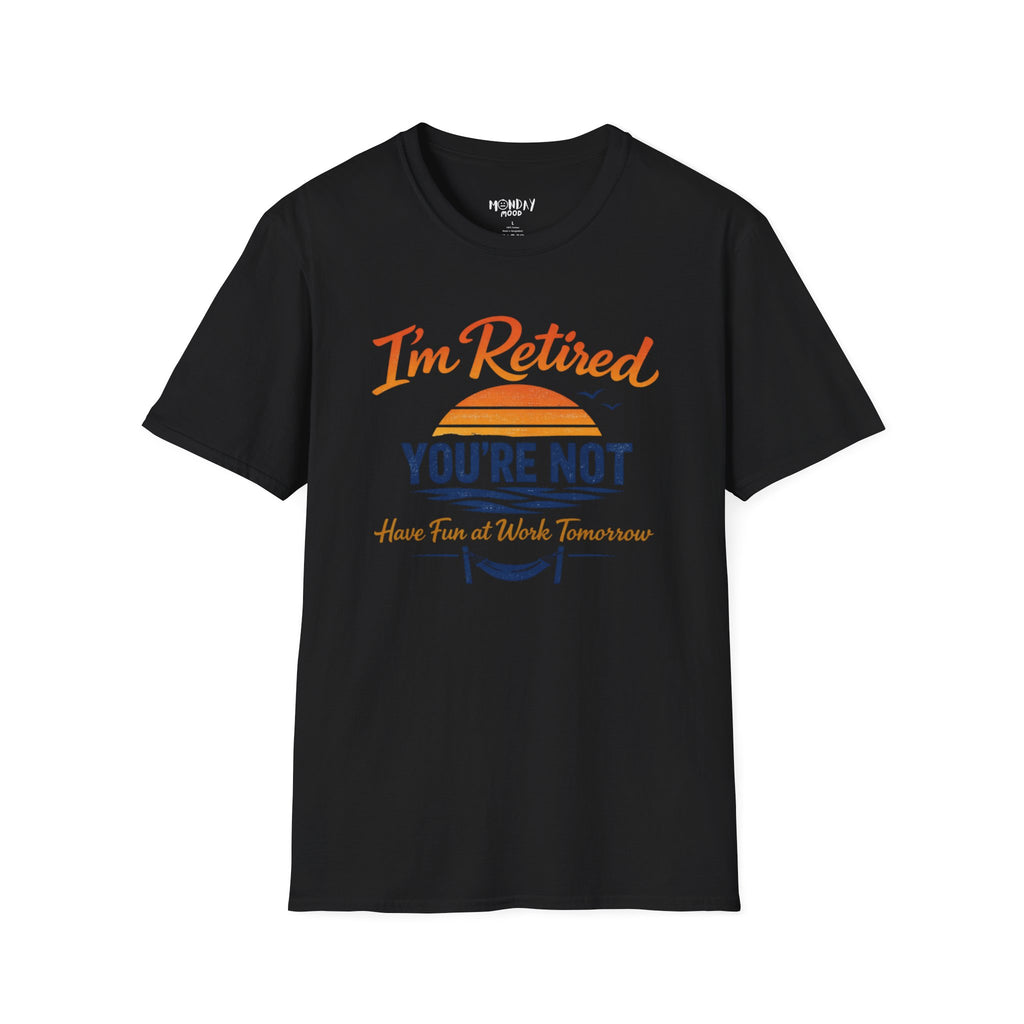I'm Retired, You're Not. Have Fun At Work Tomorrow T-Shirt