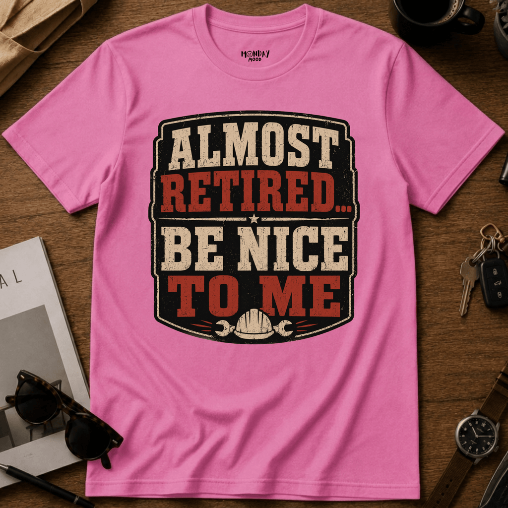 Almost Retired Be Nice To Me T-Shirt