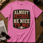 Almost Retired Be Nice To Me T-Shirt