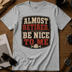 Almost Retired Be Nice To Me T-Shirt
