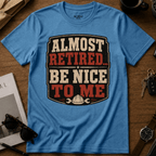 Almost Retired Be Nice To Me T-Shirt