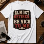 Almost Retired Be Nice To Me T-Shirt