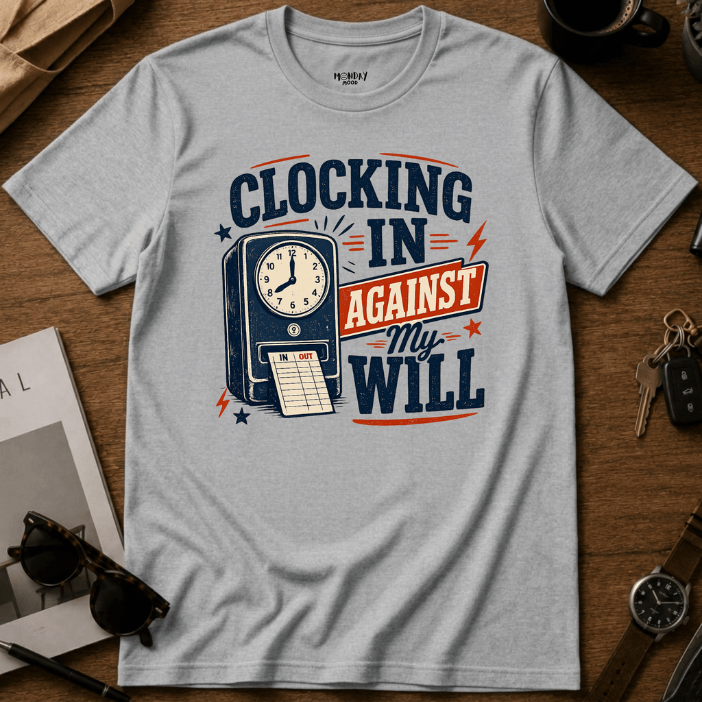 Clocking In Against My Will T-Shirt