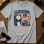 Clocking In Against My Will T-Shirt