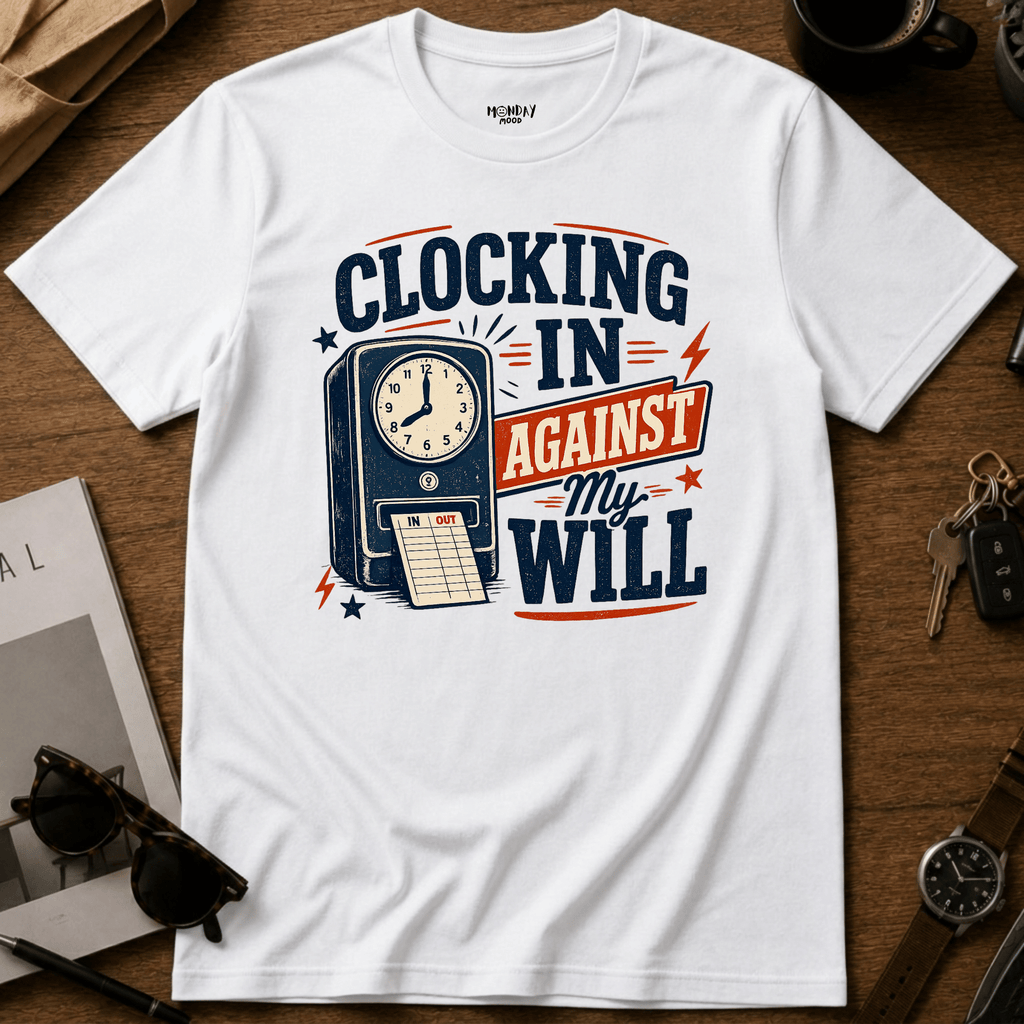 Clocking In Against My Will T-Shirt