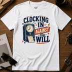 Clocking In Against My Will T-Shirt