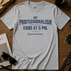 My Professionalism Ends At 5 PM T-Shirt